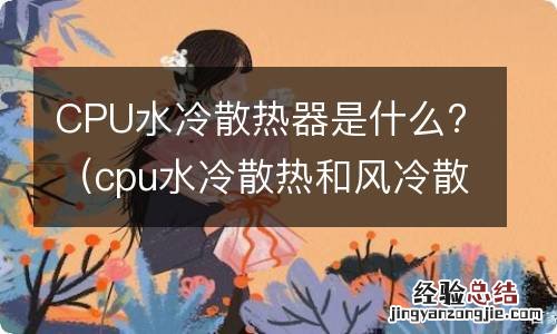 cpu水冷散热和风冷散热 CPU水冷散热器是什么?