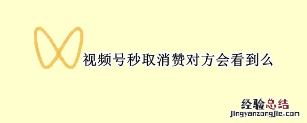 视频号秒取消赞对方会看到么 视频号点赞秒取消会发现