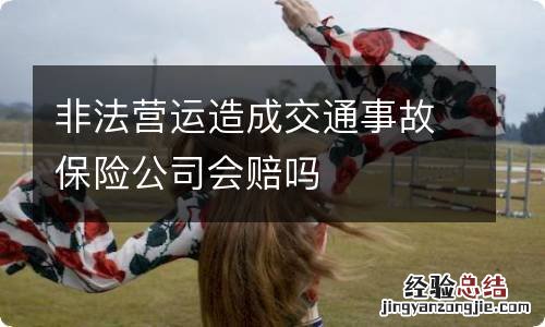 非法营运造成交通事故保险公司会赔吗