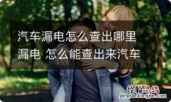 汽车漏电怎么查出哪里漏电 怎么能查出来汽车漏电