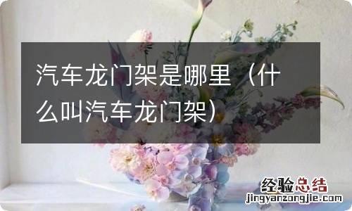 什么叫汽车龙门架 汽车龙门架是哪里