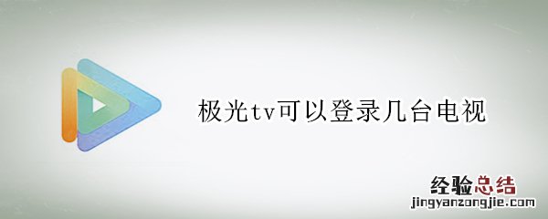 极光tv账号能登录几个设备 极光tv可以登录几台电视