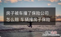 房子被车撞了保险公司怎么赔 车辆撞房子保险公司怎么赔