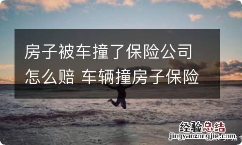 房子被车撞了保险公司怎么赔 车辆撞房子保险公司怎么赔