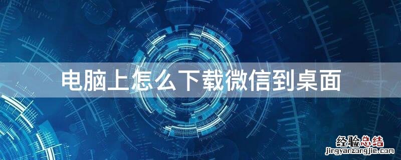 电脑上怎么下载微信到桌面