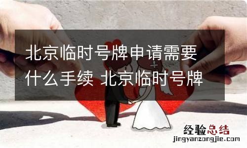 北京临时号牌申请需要什么手续 北京临时号牌申请需要什么手续和条件