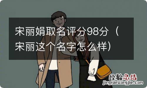 宋丽这个名字怎么样 宋丽娟取名评分98分