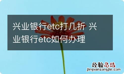 兴业银行etc打几折 兴业银行etc如何办理