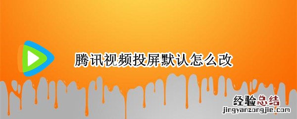 腾讯视频投屏默认怎么改 腾讯视频投屏设置方法