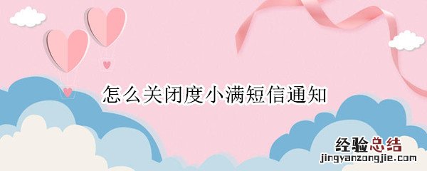 怎么关闭度小满短信通知 度小满总是发短信