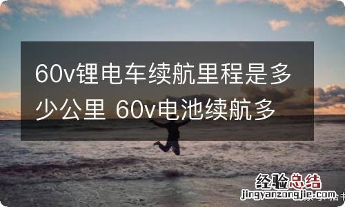 60v锂电车续航里程是多少公里 60v电池续航多少公里?