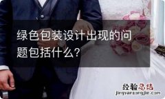 绿色包装设计出现的问题包括什么？