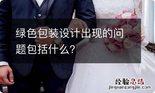 绿色包装设计出现的问题包括什么？