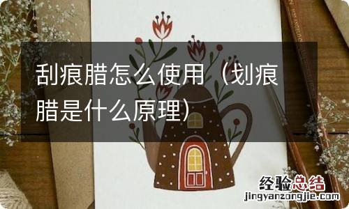 划痕腊是什么原理 刮痕腊怎么使用