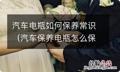 汽车保养电瓶怎么保养 汽车电瓶如何保养常识