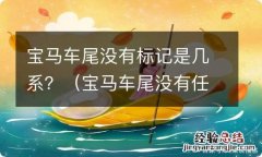 宝马车尾没有任何标识 宝马车尾没有标记是几系？