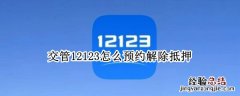 12123预约解除机动车抵押登记 交管12123怎么预约解除抵押