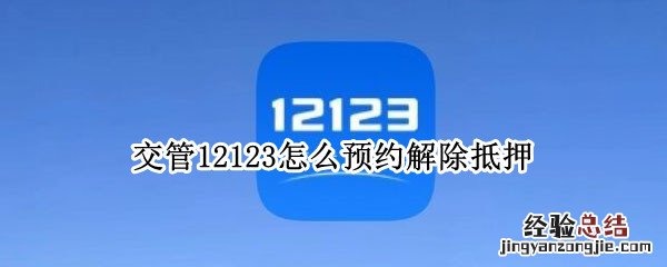 12123预约解除机动车抵押登记 交管12123怎么预约解除抵押