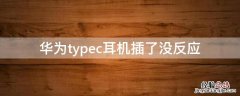 华为typec耳机插上没反应 华为typec耳机插了没反应