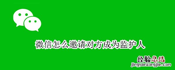 微信怎么绑定监护人 微信怎么邀请对方成为监护人