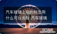 汽车玻璃上贴的标志用什么可以去除 汽车玻璃上贴的标志用什么可以去除了