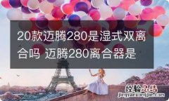 20款迈腾280是湿式双离合吗 迈腾280离合器是干式还是湿式