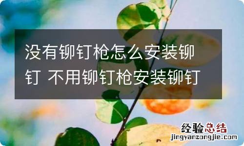 没有铆钉枪怎么安装铆钉 不用铆钉枪安装铆钉的方法