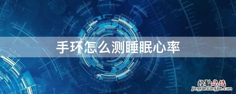 手环怎么测睡眠心率 手环测睡眠心率准吗