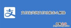 支付宝关闭支付功能怎么解除 支付宝支付功能关闭怎么办