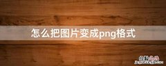 平板怎么把图片变成png格式 怎么把图片变成png格式