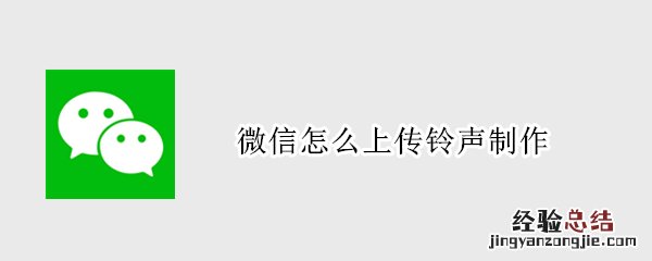 微信怎么上传铃声制作 微信铃声怎么上传自定义铃声