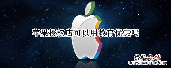 苹果授权店可以用教育优惠吗 苹果授权店有教育优惠政策吗