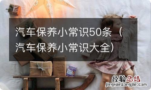 汽车保养小常识大全 汽车保养小常识50条