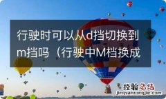 行驶中M档换成D档 行驶时可以从d挡切换到m挡吗