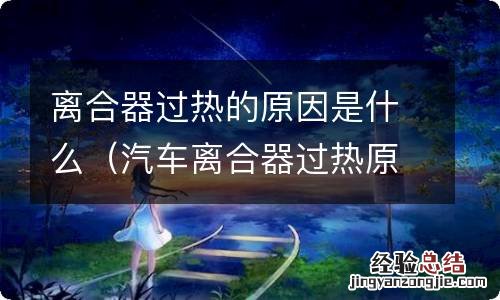 汽车离合器过热原因 离合器过热的原因是什么