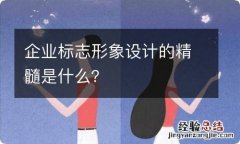 企业标志形象设计的精髓是什么？