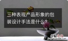 三种表现产品形象的包装设计手法是什么？