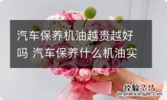 汽车保养机油越贵越好吗 汽车保养什么机油实惠又好