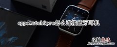 oppowatch2能不能连蓝牙耳机 oppowatch3pro怎么连接蓝牙耳机