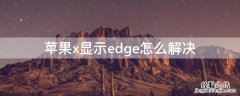 iPhonex显示edge怎么解决 iphonex显示edge什么意思