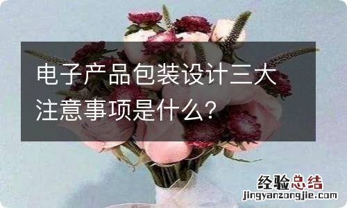 电子产品包装设计三大注意事项是什么？