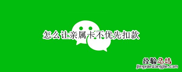 怎么让亲属卡不扣钱 怎么让亲属卡不优先扣款