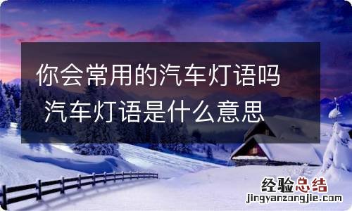 你会常用的汽车灯语吗 汽车灯语是什么意思