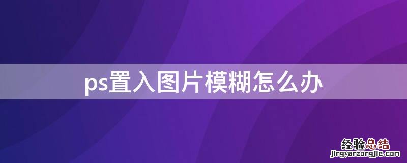 ps置入图片模糊怎么办