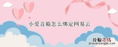 小爱音箱怎么绑定网易云ios 小爱音箱怎么绑定网易云