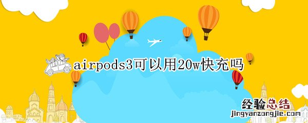 AirPods可以用20w快充吗 airpods3可以用20w快充吗