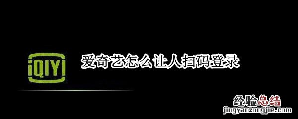 我的爱奇艺怎么让别人扫码登录 爱奇艺怎么让人扫码登录