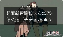 长安cs75plus对比起亚智跑 起亚新智跑和长安cS75怎么选