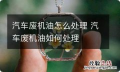 汽车废机油怎么处理 汽车废机油如何处理