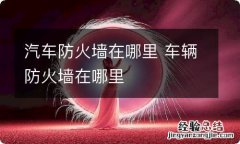 汽车防火墙在哪里 车辆防火墙在哪里